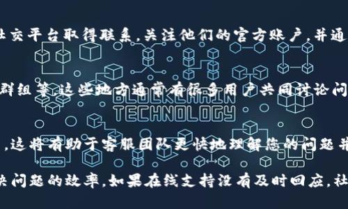 要联系TP钱包（Trust Wallet）的客服人工支持，您可以采取以下几种方式：

一、通过官方网站获取支持
首先，您可以访问TP钱包的官方网站。在网站上，通常会有“支持”或“联系我们”的链接，您可以通过这些链接找到客服的联系方式。这些信息可能包含电子邮件地址、在线聊天链接或常见问题解答（FAQ）。

二、使用应用内支持功能
TP钱包应用自身也提供了客户支持功能。在应用的设置或帮助部分，您可能可以找到直接联系支持团队的选项。通过此功能，您可以发送消息或请求帮助，客服团队通常会在24小时内回复您的请求。

三、社交媒体平台联系
TP钱包在多个社交媒体平台（如Twitter、Facebook、Telegram等）上也活跃。您可以通过这些社交平台取得联系，关注他们的官方账户，并通过私信或发表评论寻求帮助。社交媒体是一个方便快捷的联系渠道，尤其是在需要快速响应时。

四、社区论坛和用户群组
此外，您还可以通过用户社区或论坛，向其他经验丰富的用户寻求建议，例如Reddit、Telegram群组等。这些地方通常有很多用户共同讨论问题，您可能会找到类似的待解决问题以及相应的解决方案。

五、注意事项
联系TP钱包客服时，确保提供详细的信息，包括您的账户信息（如钱包地址）、遇到的问题描述等。这将有助于客服团队更快地理解您的问题并提供解决方案。此外，切忌在非官方渠道提供敏感信息，以防上当受骗。

总之，无论您选择哪种方式，保持耐心，并准备好必要的信息，以便在联系TP钱包客服时提升解决问题的效率。如果在线支持没有及时回应，社交媒体和用户社区也是很好的补充选择。