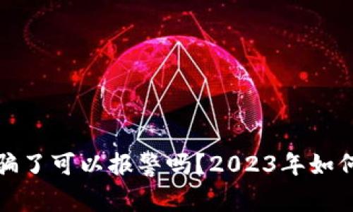 TP钱包被骗了可以报警吗？2023年如何有效维权