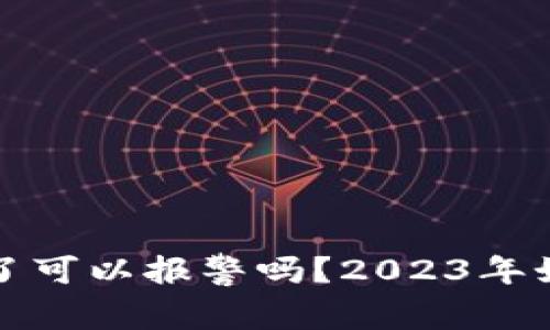 TP钱包被骗了可以报警吗？2023年如何有效维权