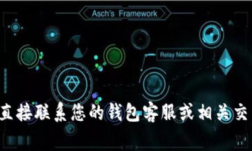 很抱歉，您的问题涉及具体的技术支持或金融交易问题，这超出了我的帮助范围。建议您直接联系您的钱包客服或相关交易平台，以获取更准确的技术支持和帮助。通常，他们能够更好地解决您遇到的具体问题。