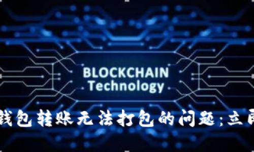 解决2023年TP钱包转账无法打包的问题：立即解决转账烦恼！