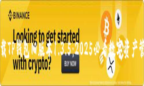 立即下载TP钱包旧版本1.3.5：2025必看数字资产管理工具