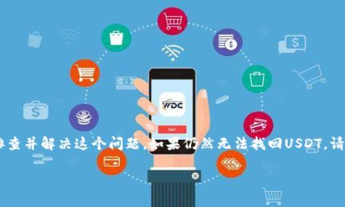 关于TP钱包（TokenPocket）中USDT看不见的情况，可能有多种原因。以下是一些可能导致这种情况的常见原因及其解决方法。

1. 资产未添加显示
在TP钱包中，用户需要手动添加需要显示的代币。虽然TP钱包支持USDT，但如果你的钱包中没有手动添加USDT，它可能不会自动显示。你可以按照以下步骤添加USDT：
1. 打开TP钱包，进入“资产”页面。
2. 点击“添加代币”或者“添加资产”等选项。
3. 在搜索框中输入“USDT”，选择你希望显示的网络（如Ethereum、TRON等）并添加该代币。
这样一来，你的钱包中就会显示USDT了。

2. 选择了错误的网络
USDT在不同的区块链上有不同的版本，例如Ethereum（ERC20）、Tron（TRC20）和Binance Smart Chain（BEP20）等。如果你的TP钱包当前选择的网络与你拥有的USDT版本不匹配，你将看不到该资产。确保已选择正确的网络。
解决方法：
1. 打开TP钱包，找到切换网络的选项。
2. 确保选择与持有USDT相符的网络。
例如，如果你持有的是ERC20版本的USDT，就需要在钱包中切换到Ethereum主网。

3. 余额为零或未接收到转账
如果你近期进行了转账，但没有在钱包中看到USDT，可能是因为余额为零，或者转账尚未完成。在这种情况下，你可以检查以下几点：
1. 确认转账的区块链网络的交易状态。
2. 在钱包中查看最近的交易记录，确保交易已经成功。
如果转账被标记为“待确认”，请耐心等待区块链处理完成。

4. 钱包版本问题
如同其它软件一样，TP钱包也可能会遇到版本问题。如果你的钱包版本过旧，可能会影响资产的显示。确保你的TP钱包更新到最新版本，以获得最佳用户体验和兼容性。
更新方法：
1. 打开你的应用商店（如App Store或Google Play）。
2. 搜索TP钱包，检查是否有可用的更新。如果有，请立即更新。
更新后，重新启动钱包应用，再次查看资产列表。

5. 网络连接问题
在使用TP钱包时，需要确保设备连接到互联网。若网络连接不稳定，可能导致USDT等资产无法正确加载。在这种情况下，请检查你的网络连接，并尝试重新连接Wi-Fi或移动数据。

6. 技术故障或应用错误
有时候，钱包应用可能会出现技术故障，导致资产无法正常显示。在这种情况下，可以尝试以下方法：
1. 重启TP钱包应用。
2. 清除应用的缓存和数据，随后重新登录。
3. 卸载后重新安装TP钱包，但请确保备份你的助记词或私钥，以防丢失资金。

7. 联系客服支持
如果以上步骤都无法解决问题，建议联系TP钱包的客服支持团队。他们可以提供更专业的指导，帮助解决你的问题。
在联系支持团队时，记得提供详细信息，例如你的钱包地址、交易编号和出现的问题描述，以便他们快速了解你的情况。

总结
在TP钱包中见不到USDT的情况可能是由多种原因造成的，包括资产未添加、网络选择错误、余额为零等。通过以上步骤，你应该可以排查并解决这个问题。如果仍然无法找回USDT，请不要犹豫，寻求专业的支持。保持钱包和相关应用程序的更新，定期检查资产和交易状态，有助于确保你的数字资产安全及显示正常。

请根据这些信息检查并解决TP钱包中USDT看不见的问题，希望能对你有所帮助！如果有更多问题，欢迎随时提问。