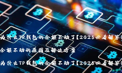 为什么TP钱包的余额不动了？2025必看解答！

余额不动的原因及解决方案

为什么TP钱包的余额不动了？2025必看解答！