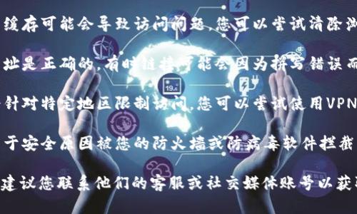 如果您在访问IM钱包官网时遇到问题，可能是以下几种原因导致的：

1. **网站维护**：有时官网可能会进行维护或更新，导致无法访问。您可以稍后再尝试访问。

2. **网络问题**：请检查您的网络连接是否正常，尝试使用其他设备或网络进行访问。

3. **浏览器缓存**：有时候浏览器缓存可能会导致访问问题。您可以尝试清除浏览器缓存或者使用无痕浏览模式。

4. **地址错误**：确保您输入的网址是正确的。有时链接可能会因为拼写错误而无法找到。

5. **地区限制**：某些网站可能会针对特定地区限制访问，您可以尝试使用VPN来访问。

6. **安全问题**：有可能该网站由于安全原因被您的防火墙或防病毒软件拦截。

如果您依然无法访问IM钱包官网，建议您联系他们的客服或社交媒体账号以获取进一步的帮助或了解更多信息。