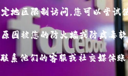 如果您在访问IM钱包官网时遇到问题，可能是以下几种原因导致的：

1. **网站维护**：有时官网可能会进行维护或更新，导致无法访问。您可以稍后再尝试访问。

2. **网络问题**：请检查您的网络连接是否正常，尝试使用其他设备或网络进行访问。

3. **浏览器缓存**：有时候浏览器缓存可能会导致访问问题。您可以尝试清除浏览器缓存或者使用无痕浏览模式。

4. **地址错误**：确保您输入的网址是正确的。有时链接可能会因为拼写错误而无法找到。

5. **地区限制**：某些网站可能会针对特定地区限制访问，您可以尝试使用VPN来访问。

6. **安全问题**：有可能该网站由于安全原因被您的防火墙或防病毒软件拦截。

如果您依然无法访问IM钱包官网，建议您联系他们的客服或社交媒体账号以获取进一步的帮助或了解更多信息。