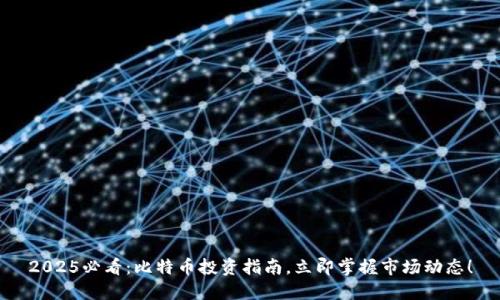 2025必看：比特币投资指南，立即掌握市场动态！