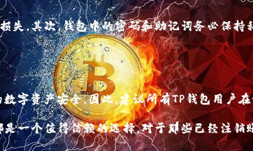 在讨论TP钱包（TokenPocket）注销后是否能够重新创建的问题之前，首先我们需要了解TP钱包的基本功能和特性。TP钱包是一款流行的多链数字资产钱包，支持多种区块链资产的管理与交易。许多用户可能由于各种原因选择注销自己的钱包账户，但注销之后是否能创建新的账户呢？我们将在以下部分详细探讨这个问题。

TP钱包的注销方式
TP钱包的注销其实并不是一个“一键注销”的简单过程。用户注销账户后，TP钱包会清除相关数据，但这不意味着所有的资产和信息都会被彻底删除。用户在注销钱包之前，应该务必备份好自己的私钥和助记词，这些数据在注销后可能无法恢复。

注销后的账户创建
注销TP钱包后，用户可以再次创建新的钱包账户。实际上，TP钱包的设计允许用户一次又一次地创建和使用新的钱包。这使得用户在错过某些功能或操作不当后，可以重新开始，无需担忧隐私问题。

重新创建钱包的步骤
如果您决定重新创建TP钱包账户，可以按照以下步骤进行：
ol
    li下载TP钱包：首先确保您下载了最新版本的TP钱包应用。可以在官方网站或者各大应用商店找到。/li
    li选择创建新钱包：打开应用后，选择“创建新钱包”选项。此时系统会提示您设置密码，并生成助记词。/li
    li保存助记词：在生成助记词后，请务必将其保存在安全的地方。这是您恢复钱包的唯一途径。/li
    li设置安全性：TP钱包允许用户设置更高的安全性，例如设置指纹或面部识别，以确保您的资产安全。/li
    li完成创建：完成上述步骤后，您就成功创建了TP钱包的新账户，可以开始使用。/li
/ol

注销后的资产管理
需要注意的是，如果您的TP钱包之前有资产存储在上面，注销后这些资产是不会被转移的。因此，在再次创建新钱包之前，确保将原钱包中的资产转移出去。如果没有备份助记词和私钥，而直接选择注销，可能会导致您再也无法访问之前的数字资产。这是每一个用户在使用TP钱包时必须重视的重要环节。

TP钱包的优势与注意事项
TP钱包的使用带来了许多便利性，但用户在使用过程中应当保持警惕。首先，确保下载官方版本的TP钱包，避免因下载假冒版本而导致资产损失。其次，钱包中的密码和助记词务必保持私密，切勿轻易分享给他人。

此外，数字资产的市场波动性非常大，因此在进行交易时需要仔细考虑时机，避免因错误判断而造成资产缩水。

总结
总的来说，TP钱包注销后可以轻松重新创建新的账户，操作方式简单且用户友好。然而，用户在这一过程中需要注意资产的备份，确保自己的数字资产安全。因此，建议所有TP钱包用户在做任何重要操作前，充分了解相关流程与安全措施，以最大程度地保护自己的数字资产。

通过合理使用TP钱包，用户可以实现对数字资产的高效管理，享受区块链带来的便利与机会。无论是为了交易、投资还是其他用途，TP钱包都是一个值得信赖的选择。对于那些已经注销账户但希望重新开始的用户，只需遵循上述步骤，便可快速恢复数字资产的管理。