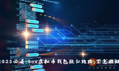 关注2025必看：Box虚拟币钱包疑似跑路，紧急提醒用户！