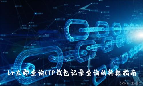 br立即查询！TP钱包记录查询的终极指南