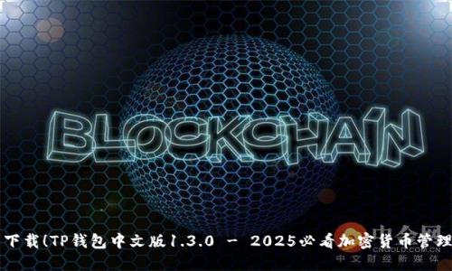 立即下载！TP钱包中文版1.3.0 - 2025必看加密货币管理工具