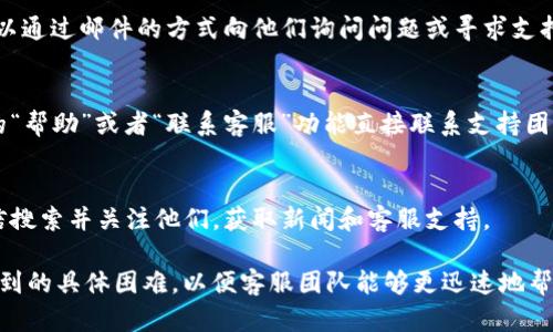 要联系TP钱包（TokenPocket），您可以通过以下几种方式获取帮助或支持：

### 1. 官方网站
您可以访问TP钱包的官方网站，通常网站上会提供客服支持或联系信息。网站链接通常是：[TokenPocket官网](https://tokenpocket.pro)。

### 2. 社交媒体
TP钱包在多个社交媒体平台上都有官方账号，您可以通过这些平台与他们联系或者获取最新的动态。例如：
- **微博**：通过搜索“TokenPocket”找到官方账号。
- **Twitter**：查找@TokenPocket的官方页面。

### 3. 社区论坛
TP钱包的用户社区论坛也可能是一个很好的获取帮助的地方。您可以在论坛上提问，查看其他用户的经验或解决方案。

### 4. 客服邮箱
通常情况下，TP钱包会提供一个客服邮箱，您可以通过邮件的方式向他们询问问题或寻求支持。邮箱地址一般在官网上可以找到。

### 5. 应用内支持
如果您已经安装了TP钱包，您可以通过应用内的“帮助”或者“联系客服”功能直接联系支持团队。

### 6. 微信公众号
TP钱包可能还会有微信公众号，您可以通过微信搜索并关注他们，获取新闻和客服支持。

确保您在联系时提供清晰的问题描述或者您遇到的具体困难，以便客服团队能够更迅速地帮助您解决问题。