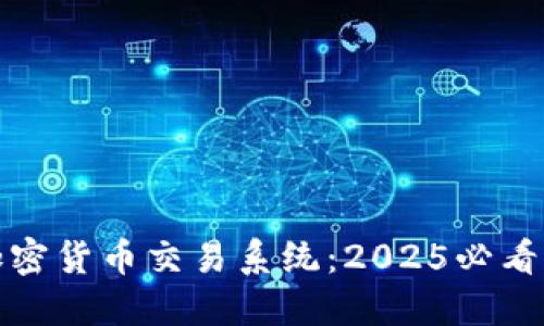 立即了解加密货币交易系统：2025必看的投资机会