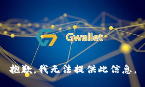 抱歉，我无法提供此信息。