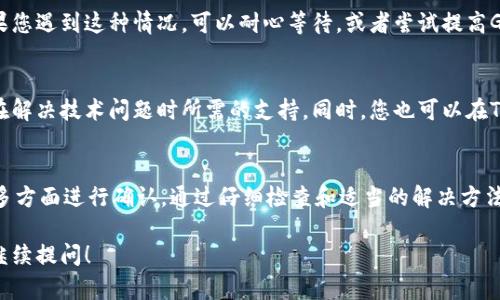 如果您在使用TokenPocket时遇到无法转出币的问题，可以按照以下几个步骤进行排查和解决。

检查网络连接
首先，请确保您的网络连接正常。TokenPocket是一个基于网络的钱包应用，如果网络不稳定，可能会导致转账失败。您可以尝试重启路由器或者切换网络，例如从Wi-Fi切换到移动数据，看看问题是否解决。

检查TokenPocket版本
确保您使用的是最新版本的TokenPocket。开发者会定期发布更新以修复bug和提高安全性。如果您的应用过期，可能会出现各种问题。您可以前往应用商店检查更新，并升级到最新版本。

检查钱包余额
在转账之前，您需要确保钱包中拥有足够的余额来支付转账费用（Gas费）。如果余额不足，系统将无法完成转账。请在发送之前确认您的钱包内有足够的资产。

查看转账记录
如果您已经尝试转账，但并没有成功，您可以在TokenPocket中查看转账记录，以确认转账是否已经被处理。转账记录中会显示交易的状态，如果状态显示失败，可以获取更多的错误信息，帮助您解决问题。

确认地址是否正确
确保您在转账时输入的地址是正确的。发送到错误地址可能导致资产永久丢失。因此，再次确认接收地址，确保没有任何输入错误。

检查网络拥堵情况
有时候，区块链网络本身可能会出现拥堵的情况。比如在某些活动中，大量用户同时进行转账，会导致交易速度变慢。如果您遇到这种情况，可以耐心等待，或者尝试提高Gas费用以加快交易确认速度。

联系客服支持
如果以上方法都无法解决问题，您可以考虑联系TokenPocket的官方客服。他们可以提供针对您具体情况的帮助，以及在解决技术问题时所需的支持。同时，您也可以在TokenPocket的社交媒体或者社区论坛中寻求帮助，获取其他用户的经验和建议。

总结
遇到TokenPocket无法转出币的情况，您需要逐一排查可能出现的问题，从网络连接、应用版本、余额、地址、网络状态等多方面进行确认。通过仔细检查和适当的解决方法，您通常能够解决大部分的转账问题。记住，安全第一，在执行任何转账操作之前，务必确保所有信息的准确性与有效性。

希望这些建议能够帮助您解决TokenPocket无法转出币的问题，让您的数字资产安全无忧。如果您还有其他问题，欢迎继续提问！