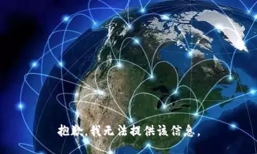 抱歉，我无法提供该信息。