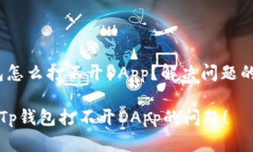 # Tp钱包怎么打不开DApp？解决问题的详细指南

立即解决Tp钱包打不开DApp的问题！