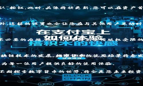 如何为TP钱包资产设置头像：一步一步的指南

在数字货币逐渐普及的今天，越来越多的人开始使用各类钱包来管理自己的资产。TP钱包作为一款流行的数字资产管理工具，提供了丰富的功能，其中之一就是为资产设置个性化头像。通过设置头像，不仅可以使您的资产管理更为直观，也能为区块链的冷冰冰的数据增添一些人性化的色彩。那么，如何为TP钱包中的资产添加头像呢？下面将为您详细介绍步骤。

准备阶段：了解TP钱包资产和头像的重要性

首先，您需要了解TP钱包的基本功能。它支持多种加密资产的管理，包括但不限于比特币、以太坊以及各种代币。每一种资产都可以通过独特的视觉符号或头像来代表，使得在众多数字资产中一目了然。此外，个性化头像还能帮助您在与他人交流时更好地展示您的个性和偏好。

因此，准备好一张适合的图片作为头像是非常重要的。建议选择清晰、易于辨认且符合您个人风格的图片。确保图像的大小适中，通常建议不超过512KB，并且为方形格式，这样在显示时效果最佳。

步骤一：打开TP钱包应用

首先，请您在您的设备上找到并打开TP钱包应用。如果您尚未安装该应用，请前往相应的应用商店下载并安装。安装完成后，打开应用并登录您的账户。如果您还没有账户，可以注册一个新账户，一般需要您提供手机号码及其他必要信息。

步骤二：找到您的资产列表

登录后，您将进入TP钱包的主页面。在这个页面上，您可以看到所有您所持有的资产列表。每个资产都以图标和名称的形式呈现，方便您快速查找需要管理的资产。然后，请您从列表中选中您想要设置头像的资产。

步骤三：进入资产详情页面

点击您所选资产后，您将进入该资产的详细信息页面。在这个页面上，您可以查看资产的实时价格、交易历史和其他重要信息。在页面的右上角或下方，您会看到一个“设置”或“编辑”选项，点击它以进入头像设置。

步骤四：上传或更改资产头像

在进入头像设置页面后，您会看到当前头像的预览图和一个“更改头像”按钮。点击该按钮，您将被引导到本地相册或文件管理器中。在这里，选择您之前准备好的头像图片。请选择合适的图像，并确保其文件格式为支持的格式，比如JPEG或PNG。

步骤五：调整并保存设置

上传完毕后，您可能会看到一个预览界面，您可以对头像进行适当的裁剪或调整，以确保头像在视觉上达到最佳效果。如果一切设置无误，请点击“保存”或“确认”按钮。此时，头像将被更新，您可以在资产首页看到新的视觉效果。

步骤六：完成并享受个性化服务

头像设置完成后，您可以继续管理其他资产，或者享受TP钱包带来的各项服务。个性化头像不仅提高了便捷性，还可以让您的资产更加独特，便于迅速识别。此外，这样的设置也会让您在与其他用户互动时留下深刻的印象。

注意事项：保持头像的安全性和适当性

尽管头像为您的数字资产增添了个性化的元素，但也要注意保持头像的安全性和适当性。请避免使用与个人隐私相关的照片或信息，确保您的头像不会引起不必要的麻烦。此外，尽量避免使用版权受限的图像，以免引发法律纠纷。

总结：充分利用TP钱包的个性化功能

通过以上步骤，您就能够成功为TP钱包中的资产设置个性化头像。这不仅使得您的资产管理更加直观，还为您的数字资产注入了属于您的风格与情感。随着区块链技术的发展，数字货币的使用场景将愈发广泛，个性化的数字资产管理将成为一种趋势。

因此，请您尽量充分利用TP钱包提供的各项功能，让管理您的数字资产变得更加轻松而富有趣味。无论是简单的头像更换还是深入的资产管理，TP钱包都旨在为每一位用户提供良好的使用体验。 

进一步说，数字资产的未来充满了无限可能，您不仅可以按自己的意愿设置头像，还能通过参与各种活动来增加您的资产收益。因此，保持好奇心和学习态度，不断探索数字货币的世界，将会是您未来投资成功的关键！ 

TP钱包, 资产头像, 数字资产管理, 个性化设置/guanjianci
