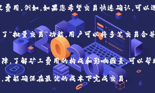在使用TP钱包（TokenPocket）进行数字货币充币时，通常是需要支付一定的矿工费用的。这些费用是区块链网络所收取的，用于激励矿工处理和确认交易。

1. 什么是矿工费用？
矿工费用（也称为交易费用或网络费用）是用户在进行数字货币交易时需要支付的费用。这些费用用于补偿维护区块链网络的矿工，因为矿工通过计算工作量来验证和处理交易。在TP钱包或其他加密货币钱包中，每笔交易都可能会产生矿工费用，这种费用通常是由网络的拥堵情况决定的。

2. 为什么需要支付矿工费用？
矿工费用的存在是为了保证区块链网络的正常运行。如果没有矿工费用，矿工就没有动力去处理和确认交易，这将导致区块链网络变得不稳定。不过，矿工费用的高低也因不同的区块链网络而异。例如，比特币和以太坊的矿工费用通常比较高，而一些较新或交易量较小的区块链则可能拥有更低的费用。

3. TP钱包的充币费用情况
在使用TP钱包进行充币时，具体的矿工费用取决于多种因素，包括但不限于所充币种的网络情况、当前网络的拥堵程度以及您设置的费用优先级。比如，在网络负载较高时，为了让交易更快被确认，您可能需要支付更高的矿工费用。

4. 如何查看矿工费用？
许多钱包，包括TP钱包，通常会在交易界面提供矿工费用的建议。您可以根据自己的需求选择接受建议的费用，也可以选择自定义费用。例如，如果您希望交易快速确认，可以选择较高的费用；如果不急于确认交易，则可以选择较低的费用。

5. 如何减少矿工费用？
减少矿工费用的一种方法是观察网络的实时拥堵情况。在网络较为空闲的时候进行交易通常可以减少费用。此外，一些地方提供了“批量交易”功能，用户可以将多笔交易合并为一笔交易，从而减少每笔交易的矿工费用。

6. 总结
综上所述，使用TP钱包进行充币确实需要支付矿工费用。这些费用不仅是网络运行的重要组成部分，还是确保交易顺利完成的保障。了解矿工费用的构成和影响因素，可以帮助您更好地管理自己的充币成本，让您的数字资产安全、快速地进行转移。

如果您打算使用TP钱包进行充币，建议您在进行交易前查看当前的矿工费用情况，并根据自己的需求选择合适的费用。只有这样，才能确保在最优的成本下完成交易。