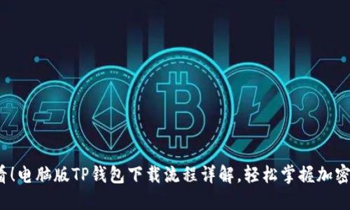 2025必看！电脑版TP钱包下载流程详解，轻松掌握加密资产管理