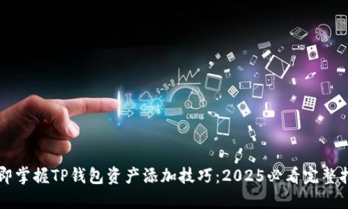 立即掌握TP钱包资产添加技巧：2025必看完整指南