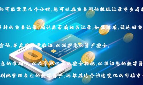 要将交易所购买的数字货币提到TP钱包，您可以按照以下步骤进行操作。这些步骤将帮助您更好地理解过程，以确保您能够安全、顺利地完成操作。在开始之前，请确保您已经在TP钱包上创建了一个账户，并已确认其支持您要提取的货币类型。

1. 登录交易所账户
首先，您需要访问您购买币的交易所，并使用您的账户信息登录。如果您还没有账户，您需要先注册并完成身份验证。

2. 选择提现选项
登录后，在交易所的界面中，寻找与“提现”或者“提币”相关的选项。通常，这些选项会在“资产管理”或“钱包”标签下。

3. 查找您要提取的币种
在提现页面，您会看到一个列表，显示您在交易所中持有的所有币种。在此列表中找到您想要提取到TP钱包的币种。点击该币种进入提现页面。

4. 输入TP钱包地址
您需要从TP钱包中获取接收地址。打开TP钱包，找到“收款”或“充值”功能，复制该币种的充值地址。确保您复制的地址是正确的，因为任何输入错误都可能导致资金的永久丢失。在交易所的提现页面中，将复制的地址粘贴到提现地址栏中。

5. 输入提现金额
在提现页面上，您还需要输入您想要提取的金额。请注意，某些交易所可能会有最低提现额度以及手续费，确保您已经了解这些规定。

6. 确认交易信息
在输入完提现地址和金额后，务必仔细检查所有信息。确保您输入的TP钱包地址、金额和任何其他必要信息都是准确无误的。此时，您还可以选择开启两步验证或其他安全措施，以增加操作的安全性。

7. 提交提现请求
确认无误后，点击“提交”或“确认”按钮，提交您的提现请求。大多数交易所会在您提交后发送一封确认邮件或短信，确保您是授权进行该笔交易。

8. 等待确认
提交请求后，您需要等待交易所处理该请求。处理时间可能会有所不同，有的交易所需要几分钟，而其它的可能需要几个小时。您可以在交易所的提现记录中查看状态。

9. 核实TP钱包到账情况
一旦交易所完成提币，您应该在TP钱包中看到这笔款项。如果长时间未到账，您可以在TP钱包中查看该币种的交易记录，确认是否有相关记录。如果没有，请返回交易所查询提现状态。

10. 注意安全
在整个过程期间，务必保持警惕。确保使用的设备安全，避免在公共网络下进行交易操作，定期更改账号密码，并启用两步验证，以保护您的资产安全。

总结
将交易所购买的币提到TP钱包是一个相对简单的过程，但确保每一步都做到准确至关重要。务必保持信息的准确性，以及采取必要的安全措施，以保证您的数字资产安全。

有关数字资产交易的知识与工具在现代金融中变得越来越重要。通过掌握这些技能，您不仅能够更加顺利地管理自己的数字资产，还能在这个快速变化的市场中保持竞争力。希望以上步骤能够帮助您安全地将资产提取到TP钱包，让您的数字资产管理之旅更加顺利。