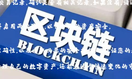 要将交易所购买的数字货币提到TP钱包，您可以按照以下步骤进行操作。这些步骤将帮助您更好地理解过程，以确保您能够安全、顺利地完成操作。在开始之前，请确保您已经在TP钱包上创建了一个账户，并已确认其支持您要提取的货币类型。

1. 登录交易所账户
首先，您需要访问您购买币的交易所，并使用您的账户信息登录。如果您还没有账户，您需要先注册并完成身份验证。

2. 选择提现选项
登录后，在交易所的界面中，寻找与“提现”或者“提币”相关的选项。通常，这些选项会在“资产管理”或“钱包”标签下。

3. 查找您要提取的币种
在提现页面，您会看到一个列表，显示您在交易所中持有的所有币种。在此列表中找到您想要提取到TP钱包的币种。点击该币种进入提现页面。

4. 输入TP钱包地址
您需要从TP钱包中获取接收地址。打开TP钱包，找到“收款”或“充值”功能，复制该币种的充值地址。确保您复制的地址是正确的，因为任何输入错误都可能导致资金的永久丢失。在交易所的提现页面中，将复制的地址粘贴到提现地址栏中。

5. 输入提现金额
在提现页面上，您还需要输入您想要提取的金额。请注意，某些交易所可能会有最低提现额度以及手续费，确保您已经了解这些规定。

6. 确认交易信息
在输入完提现地址和金额后，务必仔细检查所有信息。确保您输入的TP钱包地址、金额和任何其他必要信息都是准确无误的。此时，您还可以选择开启两步验证或其他安全措施，以增加操作的安全性。

7. 提交提现请求
确认无误后，点击“提交”或“确认”按钮，提交您的提现请求。大多数交易所会在您提交后发送一封确认邮件或短信，确保您是授权进行该笔交易。

8. 等待确认
提交请求后，您需要等待交易所处理该请求。处理时间可能会有所不同，有的交易所需要几分钟，而其它的可能需要几个小时。您可以在交易所的提现记录中查看状态。

9. 核实TP钱包到账情况
一旦交易所完成提币，您应该在TP钱包中看到这笔款项。如果长时间未到账，您可以在TP钱包中查看该币种的交易记录，确认是否有相关记录。如果没有，请返回交易所查询提现状态。

10. 注意安全
在整个过程期间，务必保持警惕。确保使用的设备安全，避免在公共网络下进行交易操作，定期更改账号密码，并启用两步验证，以保护您的资产安全。

总结
将交易所购买的币提到TP钱包是一个相对简单的过程，但确保每一步都做到准确至关重要。务必保持信息的准确性，以及采取必要的安全措施，以保证您的数字资产安全。

有关数字资产交易的知识与工具在现代金融中变得越来越重要。通过掌握这些技能，您不仅能够更加顺利地管理自己的数字资产，还能在这个快速变化的市场中保持竞争力。希望以上步骤能够帮助您安全地将资产提取到TP钱包，让您的数字资产管理之旅更加顺利。