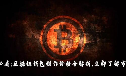 2025必看：区块链钱包制作价格全解析，立即了解市场行情