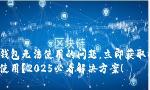 如何解决TP钱包无法使用的问题，立即获取解决方案！  
TP钱包无法使用？2025必看解决方案！