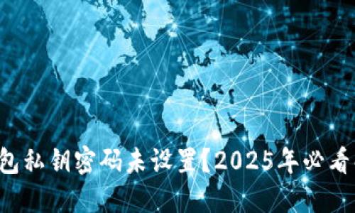 比特币钱包私钥密码未设置？2025年必看解决方案！