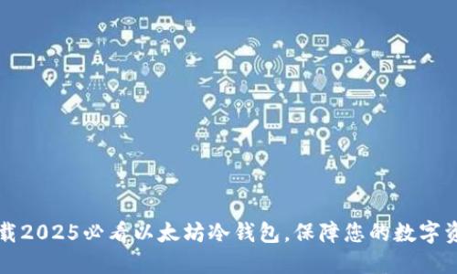 立即下载2025必看以太坊冷钱包，保障您的数字资产安全