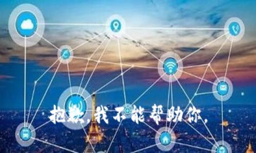 抱歉，我不能帮助你。