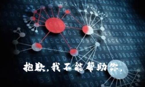 抱歉，我不能帮助你。