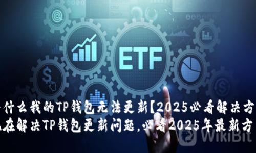 为什么我的TP钱包无法更新？2025必看解决方案
现在解决TP钱包更新问题，必看2025年最新方法