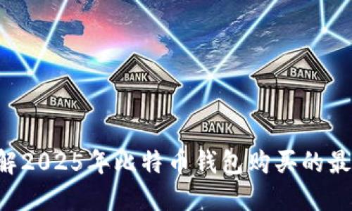 立即了解2025年比特币钱包购买的最佳选择！