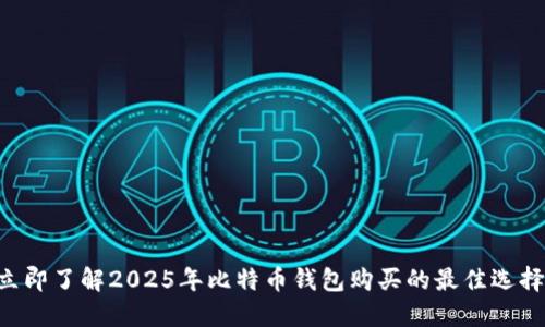 立即了解2025年比特币钱包购买的最佳选择！