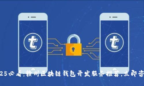 2025必看：赣州区块链钱包开发服务推荐，立即咨询！