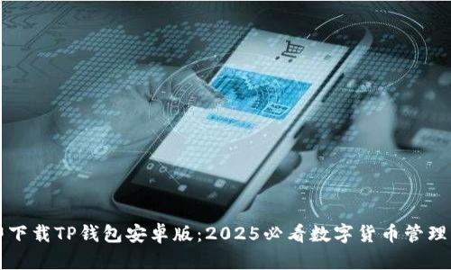 立即下载TP钱包安卓版：2025必看数字货币管理工具