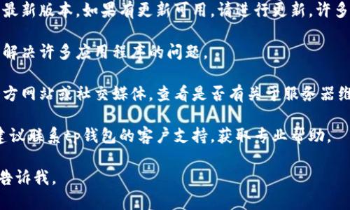 在这种情况下，我无法为您提供实时的市场变化或特定产品的状态。不过，您可以尝试以下步骤来解决tp钱包市场打不开的问题：

1. **检查网络连接**：确保您的设备连接到互联网，可以尝试重启路由器或切换到一个更稳定的网络。

2. **清理缓存和数据**：前往您的设备设置，找到tp钱包应用，清理其缓存和数据，然后重新启动应用。

3. **更新应用**：确保您的tp钱包应用是最新版本。如果有更新可用，请进行更新，许多问题可能因为软件版本过旧而出现。

4. **重启设备**：有时候简单的重启可以解决许多应用程序的问题。

5. **检查服务器状态**：访问tp钱包的官方网站或社交媒体，查看是否有关于服务器维护或故障的通知。

6. **联系客服**：如果以上方法均无效，建议联系tp钱包的客户支持，获取专业帮助。

如有其他问题或者需要更具体的指导，请告诉我。