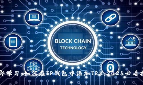 立即学习：如何在TP钱包中添加TRX，2025必看指南