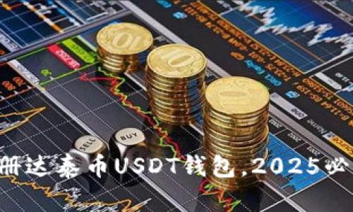 立即注册达泰币USDT钱包，2025必看指南！