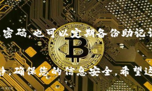 如果您忘记了TP钱包的密码，不必担心，下面是可以帮助您找回或重置密码的一些步骤和建议。

第一步：使用助记词恢复账户
TP钱包的一个重要功能是助记词（也被称为恢复短语）。如果您在创建钱包时保存了助记词，您可以通过输入助记词来重新获得访问权限。请确保您的助记词是完整的，通常是12到24个单词的组合。

第二步：通过安全问题重置密码
一些钱包应用程序允许用户设置安全问题以增强安全性。如果您在设置TP钱包时启用了此功能，您可以尝试通过回答这些安全问题来重置密码。有些用户可能会记得他们所设定的问题以及答案。

第三步：联系客服支持
如果上述方法都无法帮助您找回密码，下一步是联系TP钱包的客服支持。提供相关账户信息以便他们能够验证您的身份，并向您提供找回密码的步骤或建议。请记住，在联系支持时，切勿提供任何私人密钥或助记词，以免被诈骗。

第四步：查看社区和在线资源
除了联系客服，您还可以访问TP钱包的官方网站、社交媒体或社区论坛，查看其他用户可能分享的相似经验和解决方案。很多时候，社区用户会分享一些实用的技巧和建议。

第五步：注意安全措施
在找回密码的过程中，确保您的设备安全，避免使用公共Wi-Fi连接进行敏感操作。此外，保持您的助记词和密码的安全，不要将其透露给任何人，避免网络诈骗。

第六步：学习如何预防密码遗忘
为了避免今后再次忘记钱包密码，建议您采取一些预防措施。例如，使用密码管理软件来安全存储和管理密码。也可以定期备份助记词，并存放在安全的地方。确保您有多种方式可以找回密码，从而避免因遗忘密码而失去访问钱包的权限。

总结
忘记TP钱包密码并不是世界末日，通过上述步骤，您应该能够找回或重置密码。记住，最重要的是保持冷静，确保您的信息安全。希望这些建议能够帮助您顺利找回您的账户，继续使用TP钱包管理您的数字资产。