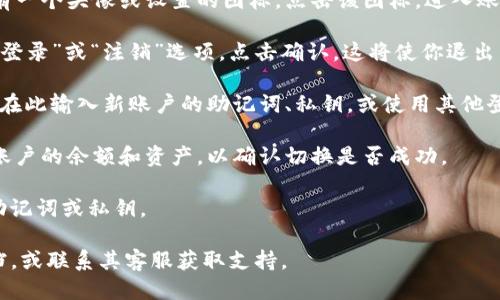 要退出TP钱包（TokenPocket）并登录其他账户，可以按照以下步骤进行操作：

1. **打开TP钱包**: 首先，确保你已经打开了TP钱包应用。

2. **进入钱包界面**: 在首页，你会看到当前账户的信息。

3. **找到账户管理**: 通常在主界面上，右上角会有一个头像或设置的图标，点击该图标，进入账户管理界面。

4. **退出当前账户**: 在账户管理界面，寻找“退出登录”或“注销”选项，点击确认。这将使你退出当前账户。

5. **登录新账户**: 退出后，你会返回到登录界面。在此输入新账户的助记词、私钥，或使用其他登录方式（如扫描二维码、链接等）来登入不同的账户。

6. **确认安全性**: 登录新账户后，确保检查一下账户的余额和资产，以确认切换是否成功。

请确保在操作过程中保持账户的安全性，不要泄露助记词或私钥。

如果遇到任何问题，可以查看TP钱包的官方帮助文档，或联系其客服获取支持。