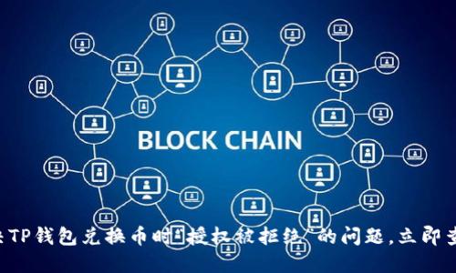 解决TP钱包兑换币时“授权被拒绝”的问题，立即查看！