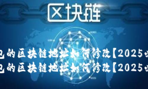 微信钱包的区块链地址如何修改？2025必看指南
微信钱包的区块链地址如何修改？2025必看指南