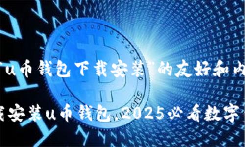 # 关于“u币钱包下载安装”的友好和内容

立即下载安装u币钱包，2025必看数字钱包指南