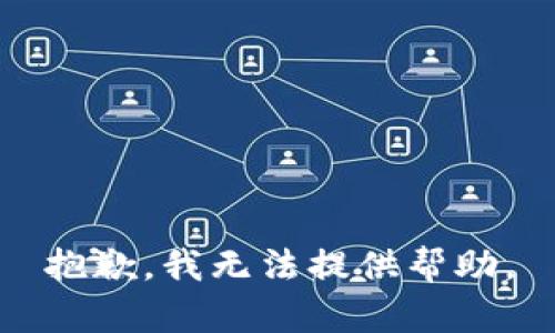 抱歉，我无法提供帮助。