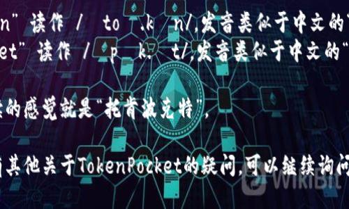 “TokenPocket”可以分为两个部分来读：

- “Token” 读作 /ˈtoʊ.kən/，发音类似于中文的“托肯”。
- “Pocket” 读作 /ˈpɒk.ɪt/，发音类似于中文的“波克特”。

连起来读的感觉就是“托肯波克特”。

如果还有其他关于TokenPocket的疑问，可以继续询问！