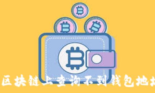   
如何解决区块链上查询不到钱包地址的问题？