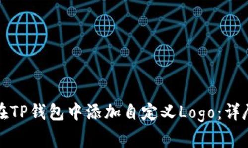 如何在TP钱包中添加自定义Logo：详尽指南